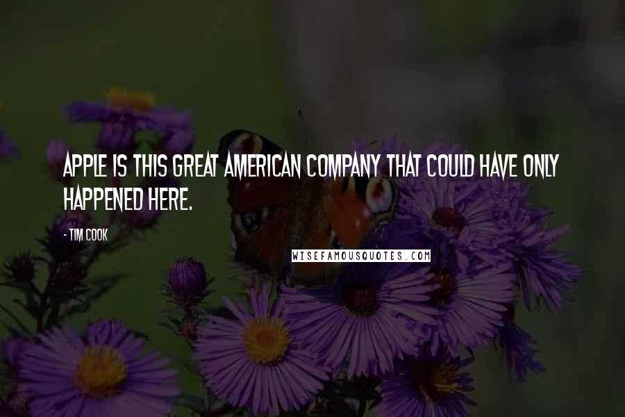 Tim Cook Quotes: Apple is this great American company that could have only happened here.
