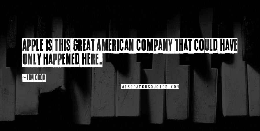 Tim Cook Quotes: Apple is this great American company that could have only happened here.