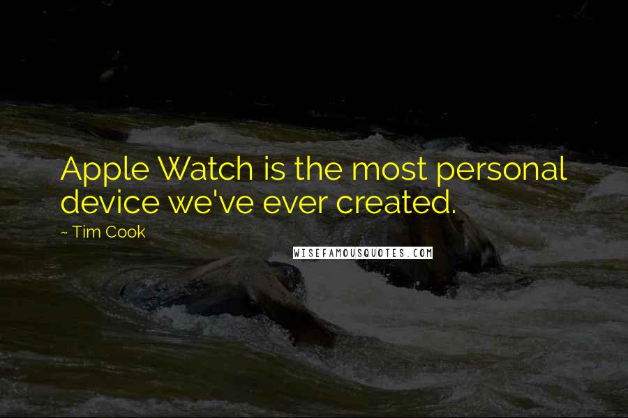 Tim Cook Quotes: Apple Watch is the most personal device we've ever created.