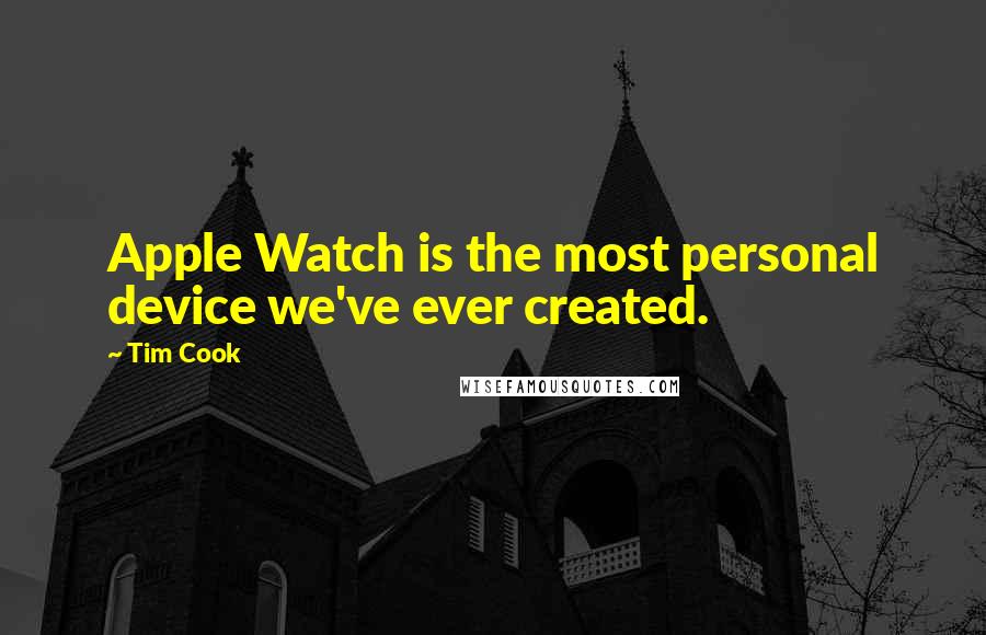 Tim Cook Quotes: Apple Watch is the most personal device we've ever created.