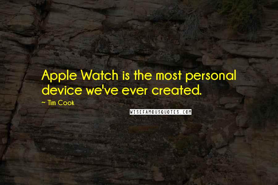 Tim Cook Quotes: Apple Watch is the most personal device we've ever created.