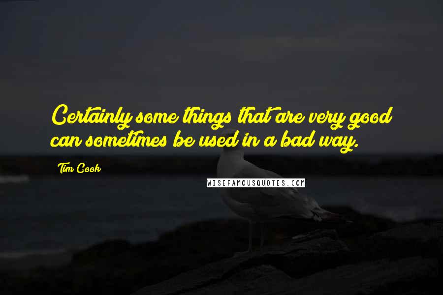 Tim Cook Quotes: Certainly some things that are very good can sometimes be used in a bad way.