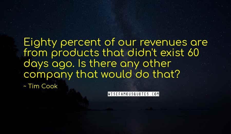 Tim Cook Quotes: Eighty percent of our revenues are from products that didn't exist 60 days ago. Is there any other company that would do that?