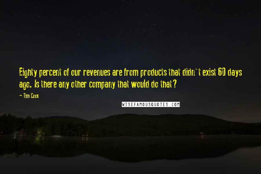 Tim Cook Quotes: Eighty percent of our revenues are from products that didn't exist 60 days ago. Is there any other company that would do that?