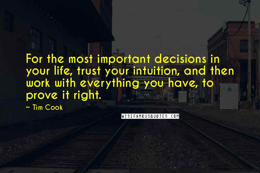 Tim Cook Quotes: For the most important decisions in your life, trust your intuition, and then work with everything you have, to prove it right.