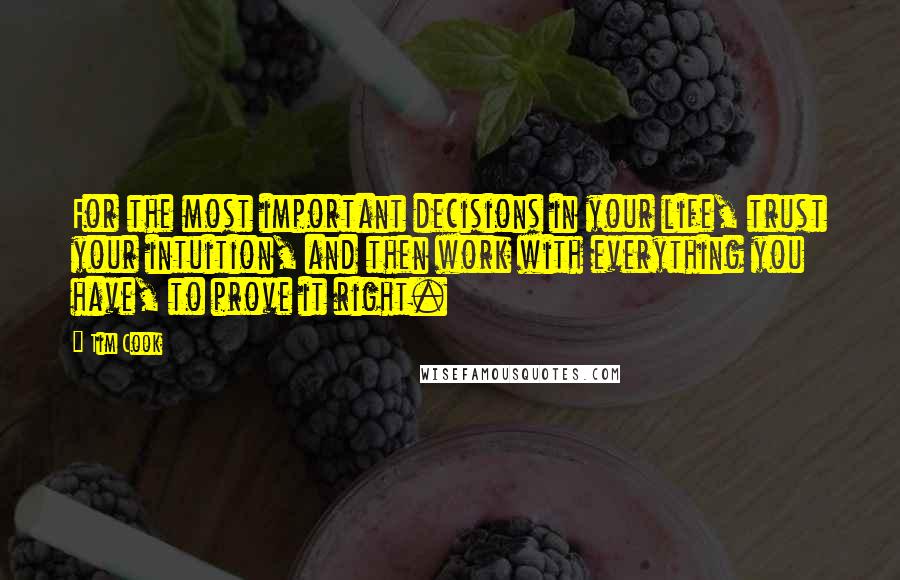 Tim Cook Quotes: For the most important decisions in your life, trust your intuition, and then work with everything you have, to prove it right.