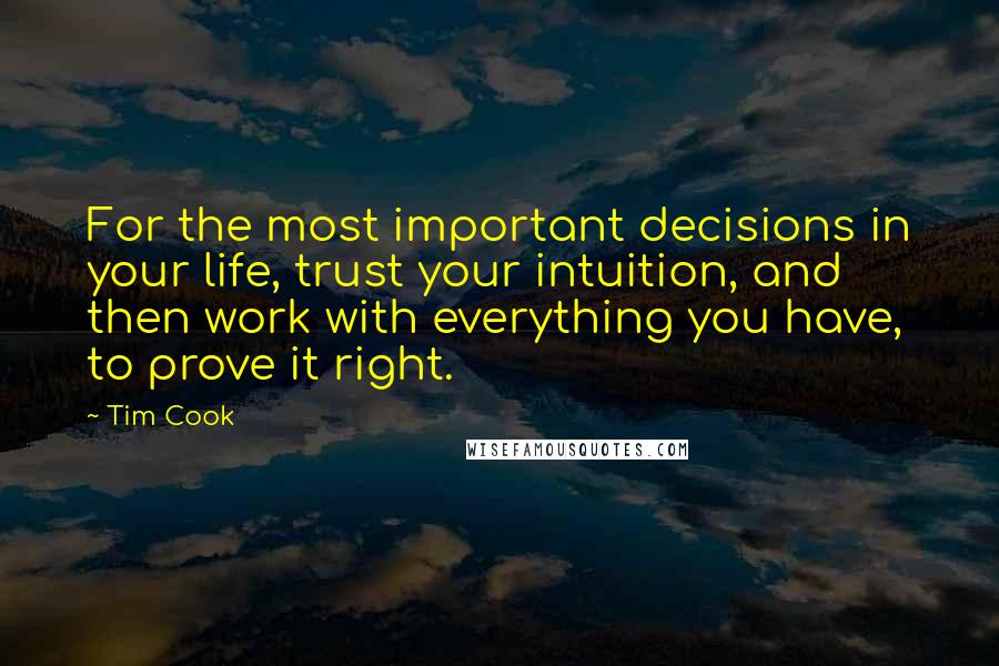 Tim Cook Quotes: For the most important decisions in your life, trust your intuition, and then work with everything you have, to prove it right.