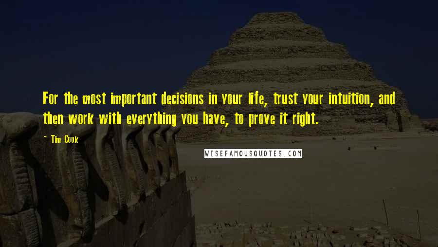 Tim Cook Quotes: For the most important decisions in your life, trust your intuition, and then work with everything you have, to prove it right.