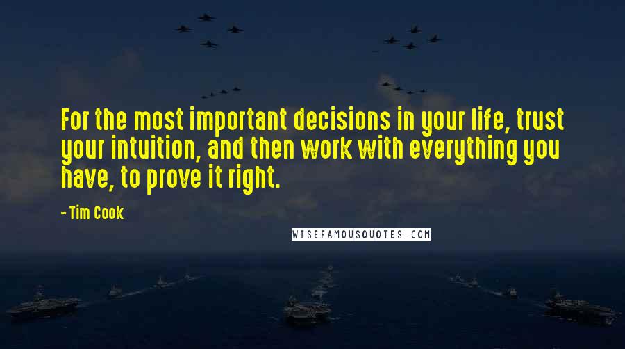 Tim Cook Quotes: For the most important decisions in your life, trust your intuition, and then work with everything you have, to prove it right.