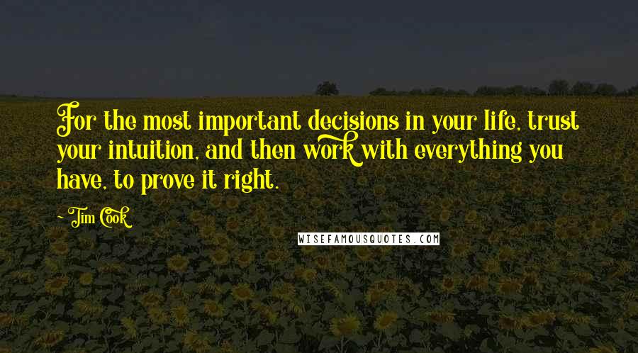 Tim Cook Quotes: For the most important decisions in your life, trust your intuition, and then work with everything you have, to prove it right.