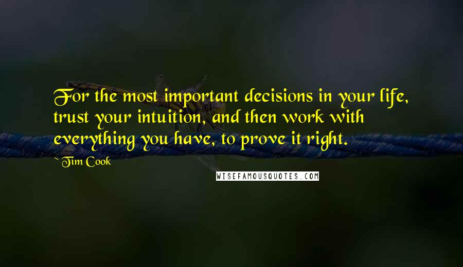 Tim Cook Quotes: For the most important decisions in your life, trust your intuition, and then work with everything you have, to prove it right.