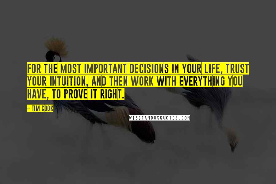 Tim Cook Quotes: For the most important decisions in your life, trust your intuition, and then work with everything you have, to prove it right.