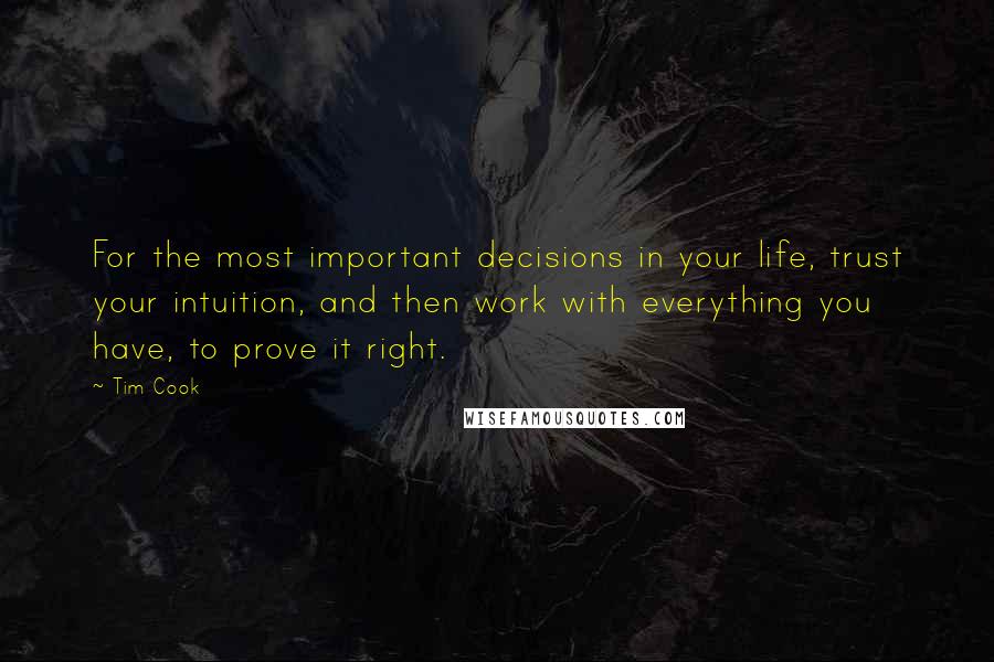Tim Cook Quotes: For the most important decisions in your life, trust your intuition, and then work with everything you have, to prove it right.
