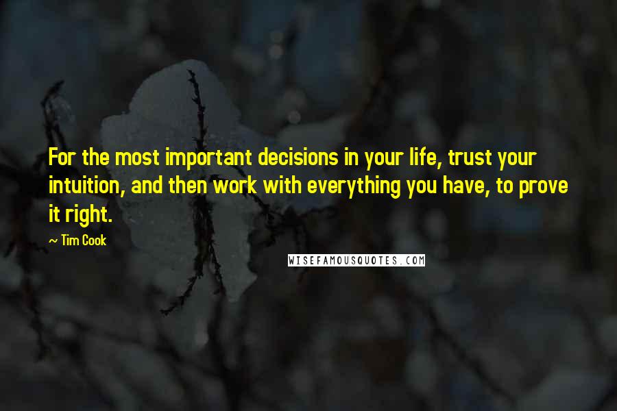 Tim Cook Quotes: For the most important decisions in your life, trust your intuition, and then work with everything you have, to prove it right.