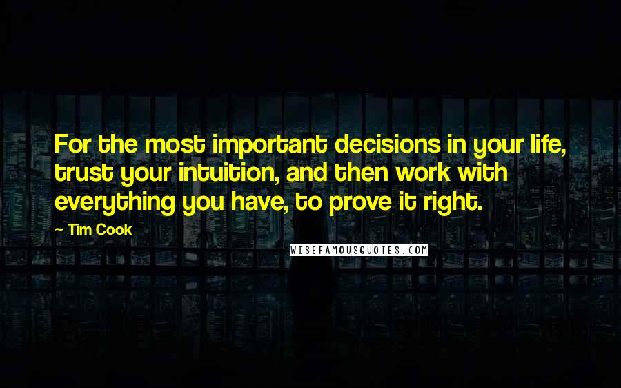 Tim Cook Quotes: For the most important decisions in your life, trust your intuition, and then work with everything you have, to prove it right.