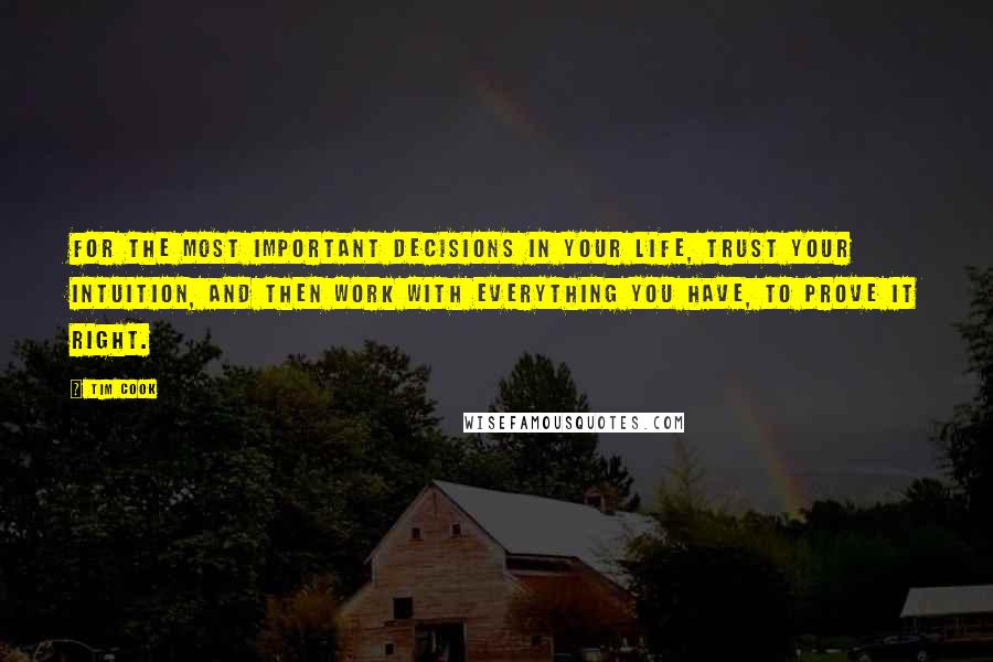 Tim Cook Quotes: For the most important decisions in your life, trust your intuition, and then work with everything you have, to prove it right.