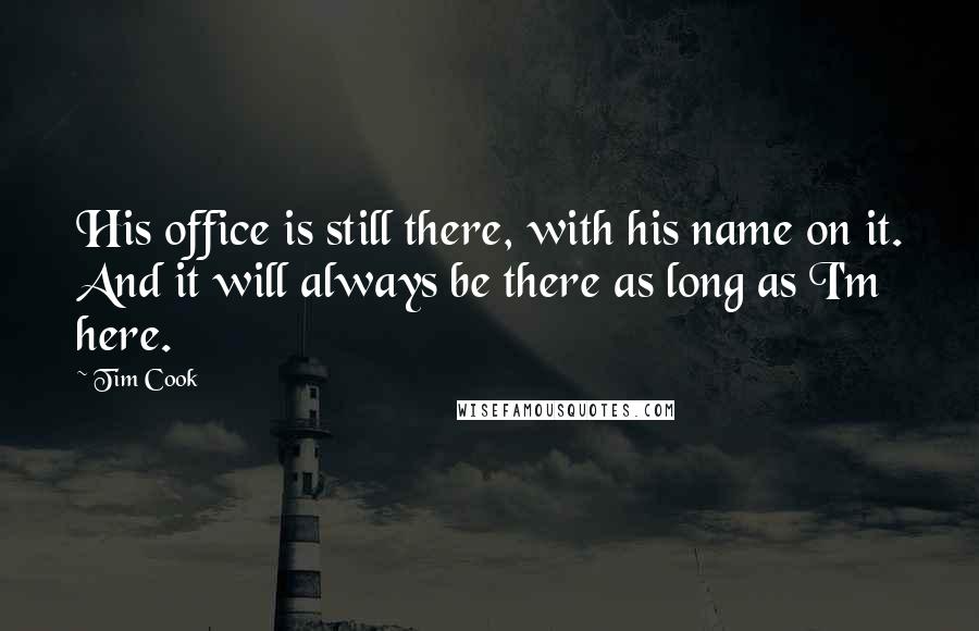 Tim Cook Quotes: His office is still there, with his name on it. And it will always be there as long as I'm here.