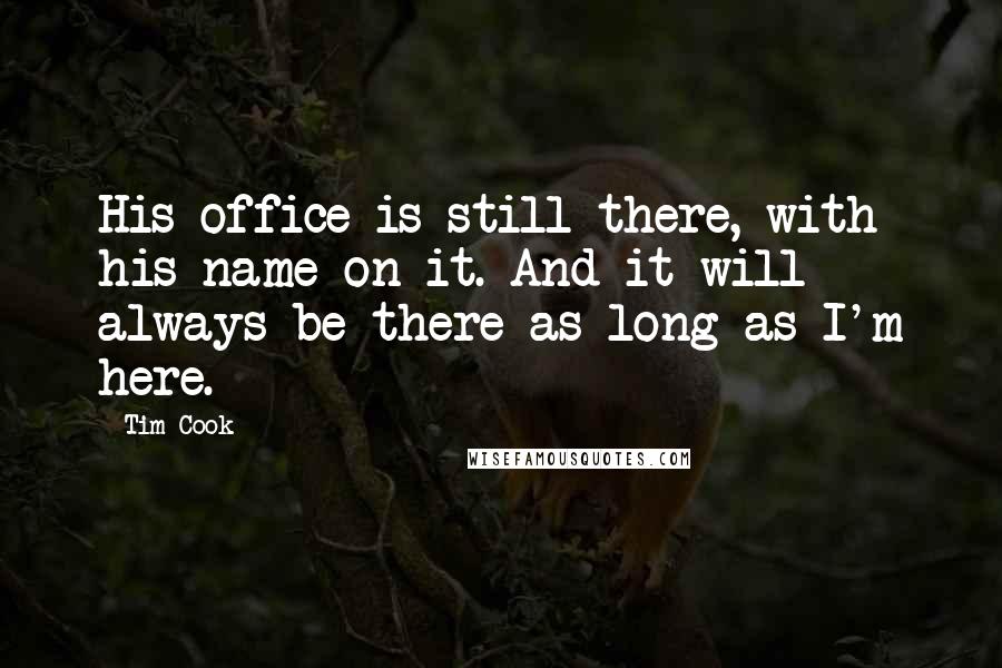 Tim Cook Quotes: His office is still there, with his name on it. And it will always be there as long as I'm here.