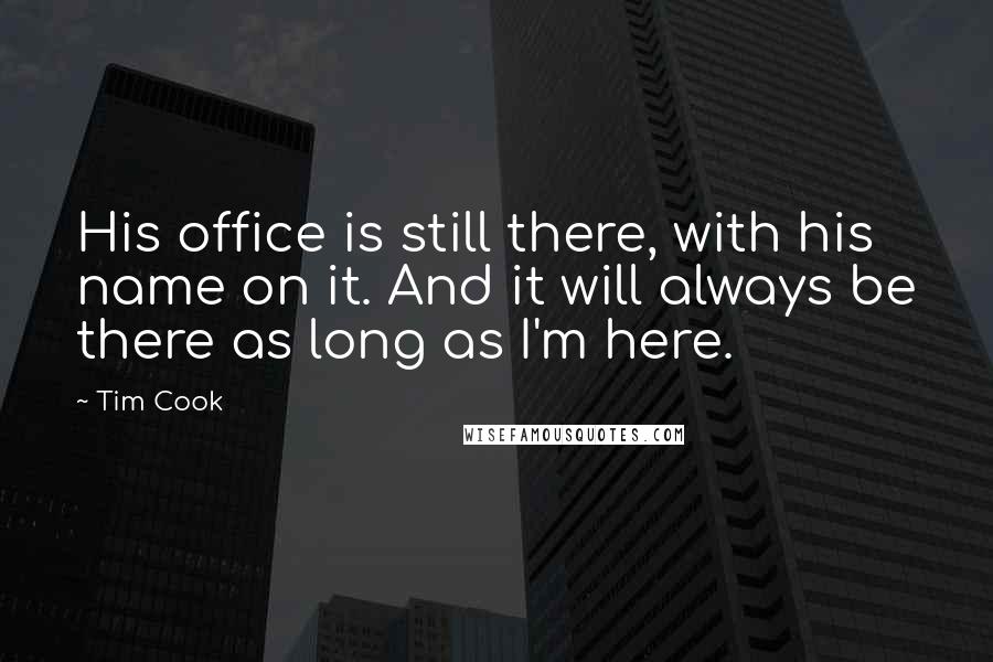 Tim Cook Quotes: His office is still there, with his name on it. And it will always be there as long as I'm here.