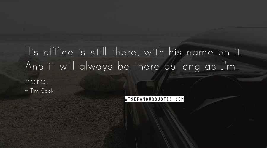 Tim Cook Quotes: His office is still there, with his name on it. And it will always be there as long as I'm here.