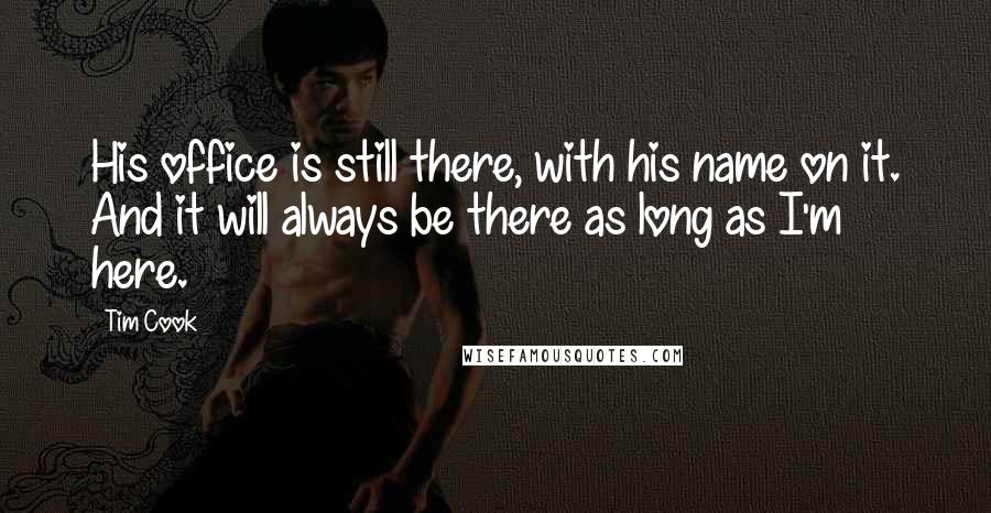 Tim Cook Quotes: His office is still there, with his name on it. And it will always be there as long as I'm here.