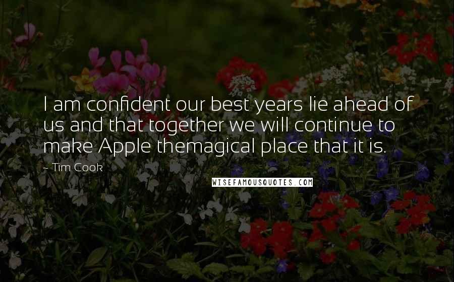 Tim Cook Quotes: I am confident our best years lie ahead of us and that together we will continue to make Apple themagical place that it is.