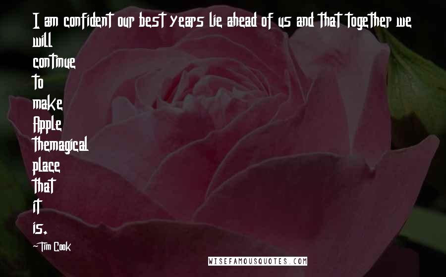 Tim Cook Quotes: I am confident our best years lie ahead of us and that together we will continue to make Apple themagical place that it is.