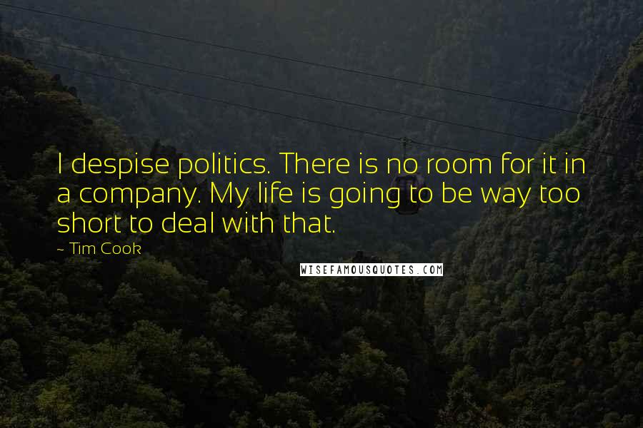 Tim Cook Quotes: I despise politics. There is no room for it in a company. My life is going to be way too short to deal with that.