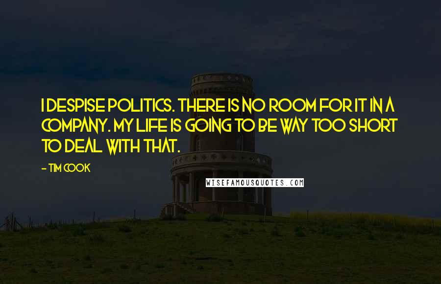 Tim Cook Quotes: I despise politics. There is no room for it in a company. My life is going to be way too short to deal with that.