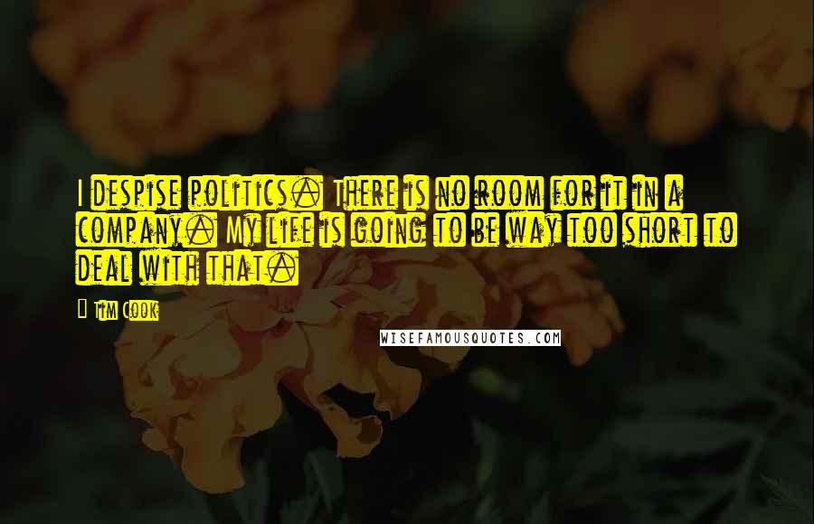 Tim Cook Quotes: I despise politics. There is no room for it in a company. My life is going to be way too short to deal with that.
