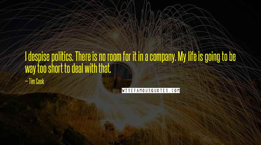 Tim Cook Quotes: I despise politics. There is no room for it in a company. My life is going to be way too short to deal with that.