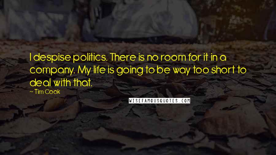 Tim Cook Quotes: I despise politics. There is no room for it in a company. My life is going to be way too short to deal with that.