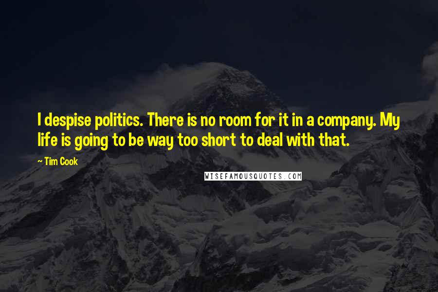 Tim Cook Quotes: I despise politics. There is no room for it in a company. My life is going to be way too short to deal with that.