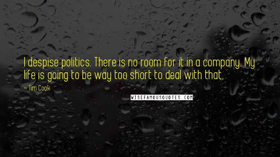 Tim Cook Quotes: I despise politics. There is no room for it in a company. My life is going to be way too short to deal with that.