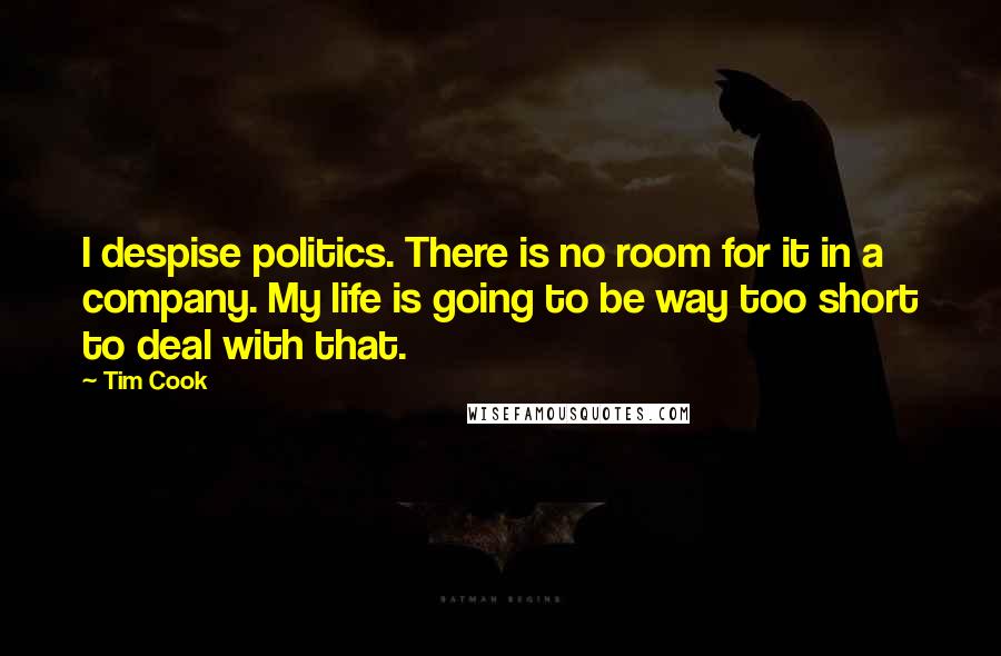 Tim Cook Quotes: I despise politics. There is no room for it in a company. My life is going to be way too short to deal with that.