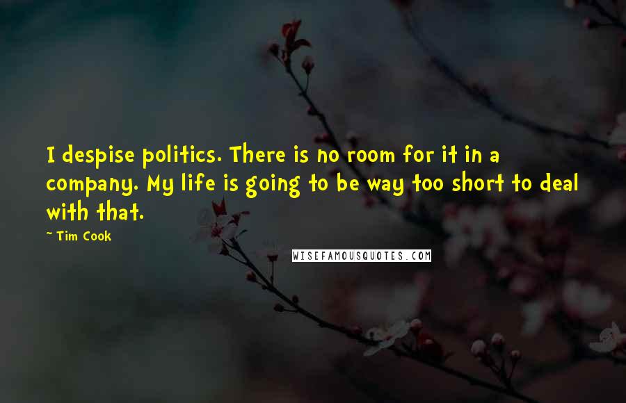 Tim Cook Quotes: I despise politics. There is no room for it in a company. My life is going to be way too short to deal with that.