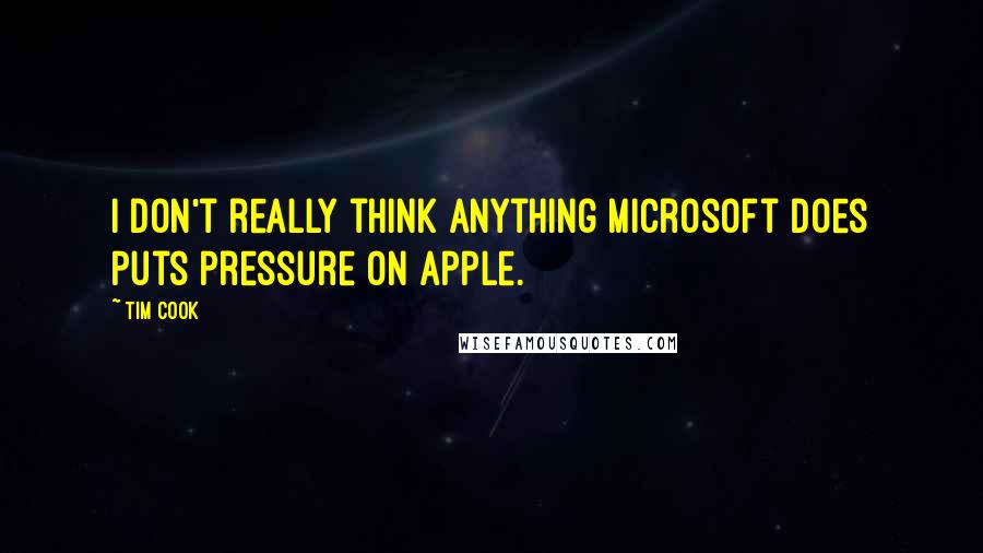 Tim Cook Quotes: I don't really think anything Microsoft does puts pressure on Apple.