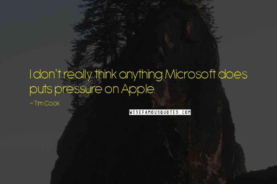 Tim Cook Quotes: I don't really think anything Microsoft does puts pressure on Apple.