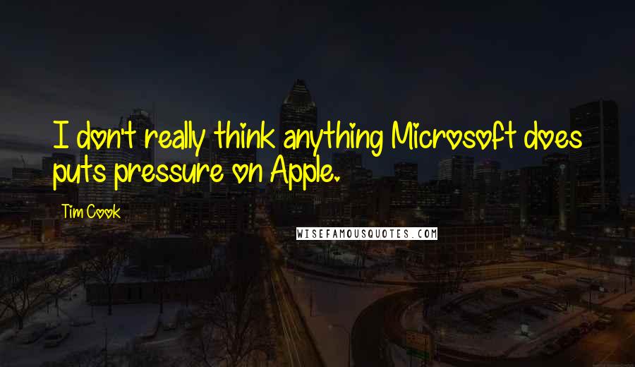 Tim Cook Quotes: I don't really think anything Microsoft does puts pressure on Apple.