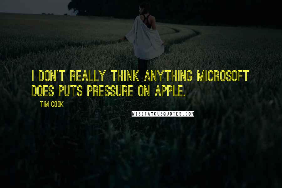Tim Cook Quotes: I don't really think anything Microsoft does puts pressure on Apple.