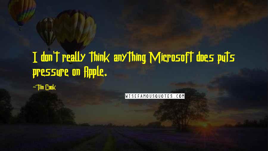 Tim Cook Quotes: I don't really think anything Microsoft does puts pressure on Apple.