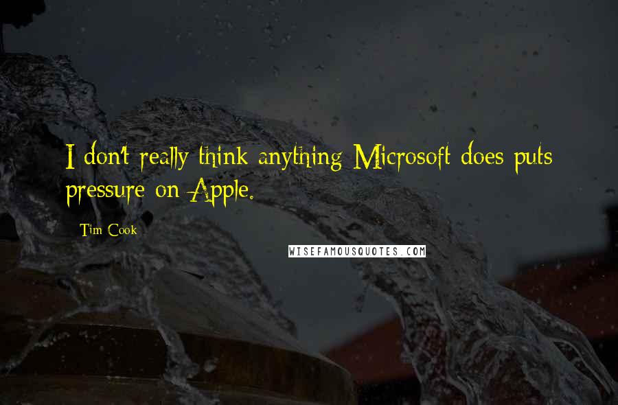 Tim Cook Quotes: I don't really think anything Microsoft does puts pressure on Apple.