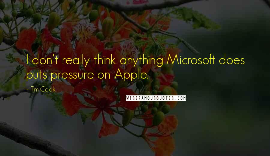 Tim Cook Quotes: I don't really think anything Microsoft does puts pressure on Apple.