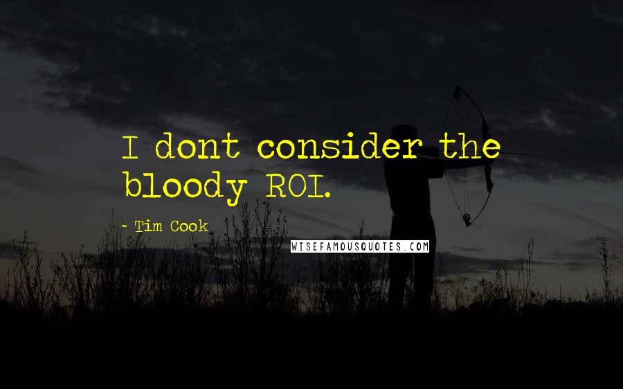 Tim Cook Quotes: I dont consider the bloody ROI.