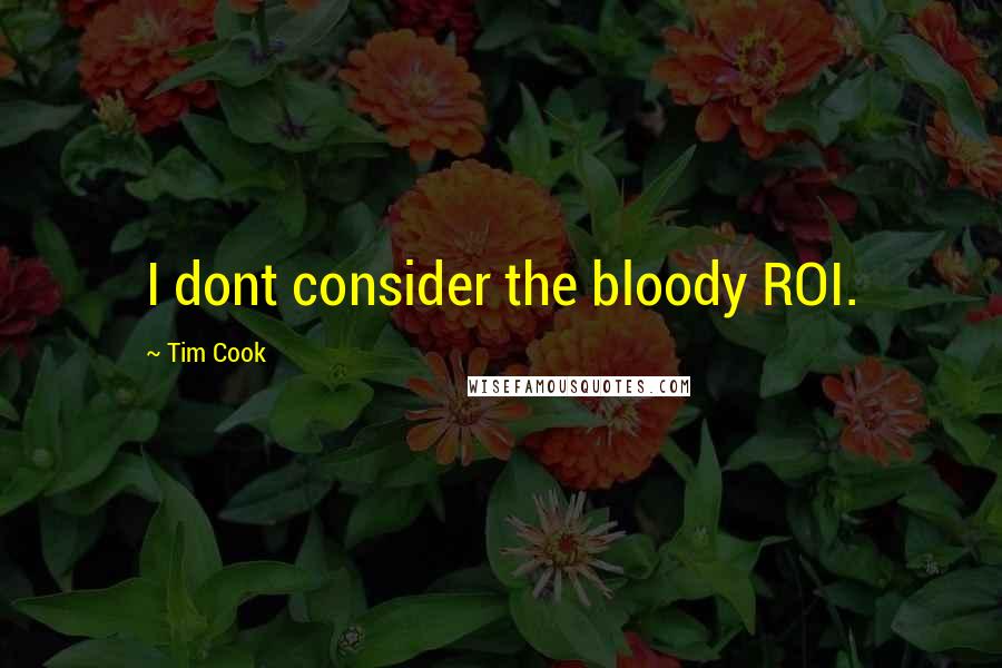 Tim Cook Quotes: I dont consider the bloody ROI.