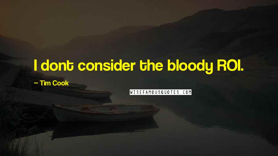 Tim Cook Quotes: I dont consider the bloody ROI.