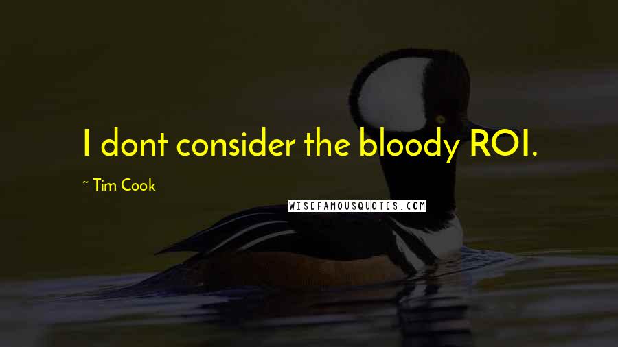 Tim Cook Quotes: I dont consider the bloody ROI.