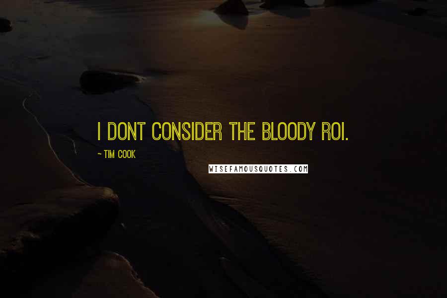 Tim Cook Quotes: I dont consider the bloody ROI.