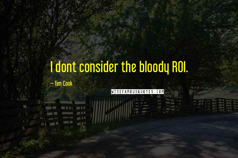 Tim Cook Quotes: I dont consider the bloody ROI.