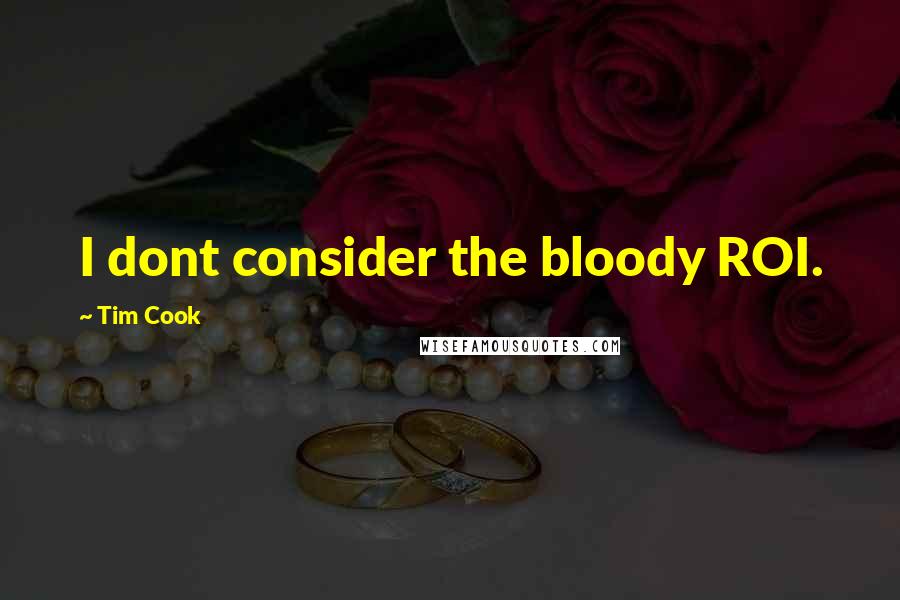 Tim Cook Quotes: I dont consider the bloody ROI.